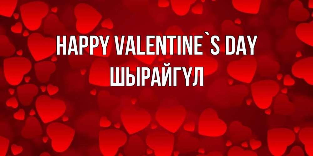 Greetings card с именем, ШЫРАЙГҮЛ Happy Valentine`s Day новые бесплатные открытки на 14 февраля, день всех влюбленных Greetings with text for free download 